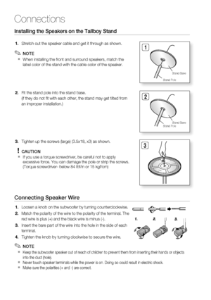 Page 30
30 English
Connections
Connecting Speaker Wire
Loosen a knob on the subwoofer by turning counterclockwise.
Match the polarity of the wire to the polarity of the terminal. The 
red wire is plus (+) and the black wire is minus (-).
Insert the bare part of the wire into the hole in the side of each 
terminal.
Tighten the knob by turning clockwise to secure the wire.
 NOTE
Keep the subwoofer speaker out of reach of children to prevent them from\
 inserting their hands or objects 
into the duct (hole).
Never...