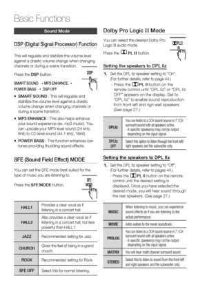 Page 62
62 English
Basic Functions
Sound Mode
DSP (Digital Signal Processor) Function
This will regulate and stabilize the volume level 
against a drastic volume change when changing 
channels or during a scene transition.
Press the DSP button.
SMART SOUND     MP3 ENHANCE    
POWER BASS     DSP OFF
•    SMART SOUND  : This will regulate and 
stabilize the volume level against a drastic 
volume change when changing channels or 
during a scene transition.
•    MP3 ENHANCE  : This also helps enhance 
your sound...