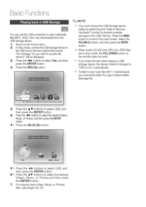 Page 64
64 English
Basic Functions
Playing back a USB Storage
F
You can use the USB connection to play multimedia 
ﬁ les (MP3, JPEG, DivX, etc) downloaded from the 
USB storage device.
Move to the home menu.In Stop mode, connect the USB storage device to 
the USB port on the rear panel of the product.
The message “Do you want to access the 
device?” will be displayed.
Press the ◄► button to select Yes, and then 
press the  ENTER button.
Press the  RED (A) button.
internet radioYou Tube
        USB a Change...