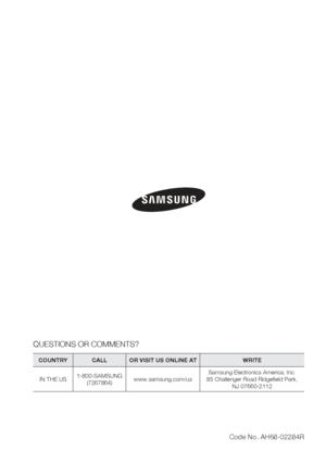 Page 85
QUESTIONS OR COMMENTS?
COUNTRY  CALL  OR VISIT US ONLINE AT WRITE
IN THE US 1-800-SAMSUNG
(7267864) www.samsung.com/us Samsung Electronics America, Inc.
85 Challenger Road Ridgeﬁ eld Park,  NJ 07660-2112
Code No. AH68-02284R
HT-C9950W_XAA_0824.indd   85HT-C9950W_XAA_0824.indd   85 2010-08-24    11:27:552010-08-24    11:27:55
 