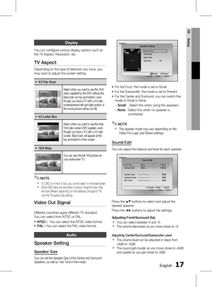 Page 171 EnglishEnglish 1
03 Setup
Display
You can configure various display options such as 
the TV Aspect, Resolution, etc.
TV Aspect
Depending on the type of television you have, you 
may want to adjust the screen setting.
4:3 Pan-Scan~
Select when you want to see the 16:9 
video supplied by the DVD without the 
black bars on top and bottom, even 
though you have a TV with a 4:3 ratio 
screen(extreme left and right portion of 
the movie picture will be cut off).
4:3 Letter Box~
Select when you want...