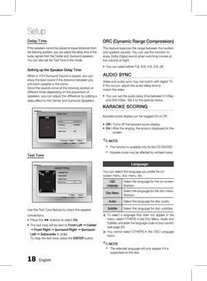 Page 181 English
Setup
English 1
Delay Time
If the speakers cannot be placed at equal distances from 
the listening position, you can adjust the delay time of the 
audio signals from the Center and  Surround speakers.
 
You can also set the Test Tone in this mode.
Setting up the Speaker Delay Time
When 5.1CH Surround Sound is played, you can 
enjoy the best sound if the distance between you 
and each speaker is the same.  
Since the sounds arrive at the listening position at 
different times depending...