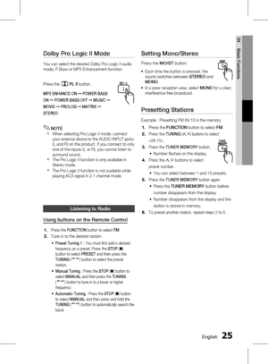 Page 25 EnglishEnglish 
04 Basic Functions
Dolby Pro Logic II Mode
You can select the desired Dolby Pro Logic II audio 
mode, P.Bass or MP3 Enhancement function.
Press the 
PL II button.
MP3 ENHANCE  ON  ➞  POWER  BASS 
ON  ➞  P
OWER  BASS  OFF  ➞  MUSIC  ➞ 
M
OVIE  ➞  P
ROLOG  ➞  MATRIX  ➞ 
STEREO
NOTEWhen selecting Pro Logic II mode, connect 
your external device to the AUDIO INPUT jacks  
(L and R) on the product. If you connect to only 
one of the inputs (L or R), you cannot listen to...