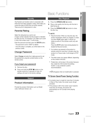 Page 23 EnglishEnglish 
04 Basic Functions
Security
The Parental Lock function works in conjunction with 
DVDs that have been assigned a rating, which helps you 
control the types of DVDs that your family watches. 
There are up to 8 rating levels on a disc.
Parental Rating
Select the rating level you want to set. 
A larger number indicates that the program is intended 
for adult use only. For example, if you select up to Level 
6, discs that contain Level 7, 8 will not play.
Enter the...