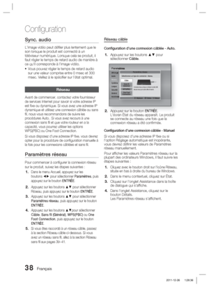 Page 11638 Français
Conﬁ guration
Sync. audio
L’image vidéo peut déﬁ ler plus lentement que le 
son lorsque le produit est connecté à un 
téléviseur numérique. Lorsque cela se produit, il 
faut régler le temps de retard audio de manière à 
ce qu'il corresponde à l’image vidéo.Vous pouvez régler le temps de retard audio 
sur une valeur comprise entre 0 msec et 300 
msec. Veillez à le spéciﬁ er sur l’état optimal.
Réseau
Avant de commencer, contactez votre fournisseur 
de services Internet pour savoir si votre...