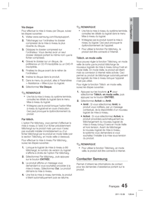 Page 123Français 45
03 Conﬁ guration
Via disque
Pour effectuer la mise à niveau par Disque, suivez 
les étapes suivantes :
Visitez www.samsung.com/bluraysupport.
Téléchargez sur l'ordinateur le dossier 
compressé de la mise à niveau la plus 
récente du disque. 
Dézippez le dossier compressé sur 
l'ordinateur. Vous devriez avoir un seul 
dossier dézippé portant le même nom que le 
ﬁ chier  compressé.
Gravez le dossier sur un disque, de 
préférence un CD-R inscriptible ou un DVD-R 
inscriptible.
Finalisez...