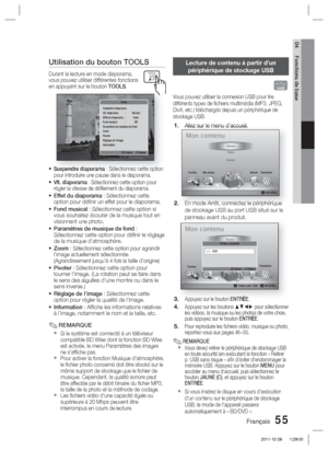 Page 133Français 55
04 Fonctions de base
Utilisation du bouton TOOLS
Durant la lecture en mode diaporama, 
vous pouvez utiliser différentes fonctions 
en appuyant sur le bouton TOOLS.
Suspendre diaporama
Vlt. diaporama  :  Normal
Effet du diaporama  :  Fade
Fond musical  :  Off
Paramètres de musique de fond
Zoom
Pivoter
Réglage de I’image 
Information
" Entrer    ' Retour
Outils
Suspendre diaporama : Sélectionnez cette option 
pour introduire une pause dans le diaporama.
Vlt. diaporama : Sélectionnez...