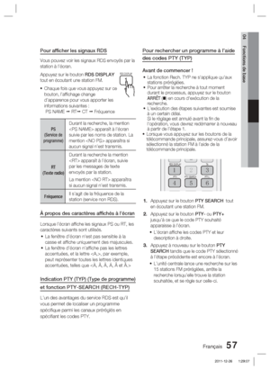 Page 135Français 57
04 Fonctions de base
Pour afﬁ cher les signaux RDS
Vous pouvez voir les signaux RDS envoyés par la 
station à l’écran.
Appuyez sur le bouton RDS DISPLAY  
tout en écoutant une station FM.
Chaque fois que vous appuyez sur ce 
bouton, l’afﬁ chage change 
d’apparence pour vous apporter les 
informations suivantes :
 PS NAME   RT CT   Fréquence
PS 
(Service de 
programme)
Durant la recherche, la mention 
 apparaît à l’écran 
suivie par les noms de station. La 
mention  apparaîtra si 
aucun...