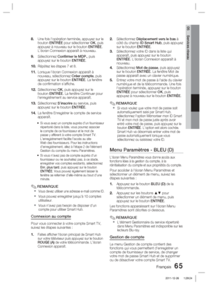 Page 143Français 65
05 Services réseau
Une fois l'opération terminée, appuyez sur le 
bouton ENTRÉE pour sélectionner OK, puis 
appuyez à nouveau sur le bouton ENTRÉE. 
L’écran Connexion apparaît à nouveau.
Sélectionnez Conﬁ  rmer le MDP., puis 
appuyez sur le bouton ENTRÉE.
Répétez les étapes 7 et 8. 
Lorsque l’écran Connexion apparaît à 
nouveau, sélectionnez Créer compte, puis 
appuyez sur le bouton ENTRÉE. La fenêtre 
de conﬁ rmation s'afﬁ che.
Sélectionnez OK, puis appuyez sur le 
bouton ENTRÉE. La...