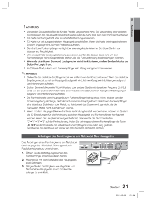 Page 177Deutsch 21
02 Anschlüsse
ACHTUNG
Verwenden Sie ausschließlich die für das Produkt vorgesehene Karte\
. Bei Verwendung einer anderen 
TX-Karte kann das Hauptgerät beschädigt werden oder die Karte lä\
sst sich nicht mehr leicht entfernen.
TX-Karte nicht umgedreht oder in verkehrter Richtung einstecken.
TX-Karte nur bei ausgeschaltetem Hauptgerät anschließen. Wenn die \
Karte bei eingeschaltetem 
System eingelegt wird, können Probleme auftreten.
Der drahtlose Funkempfänger verfügt über eine eingebaute...