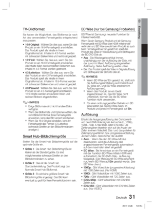 Page 187Deutsch 31
03 Einstellung
TV-Bildformat
Sie haben die Möglichkeit, das Bildformat je nach 
Art des verwendeten Fernsehgeräts entsprechend 
anzupassen.
16:9 Original : Wählen Sie dies aus, wenn Sie das 
Produkt an ein 16:9-Fernsehgerät anschließen. 
Das Produkt spielt alle Inhalte in ihrem 
Originalformat ab. Inhalte im 4:3-Format werden 
mit schwarzen Balken links und rechts abgespielt.
16:9 Voll : Wählen Sie dies aus, wenn Sie das 
Produkt an ein 16:9-Fernsehgerät anschließen. 
Alle Inhalte füllen den...