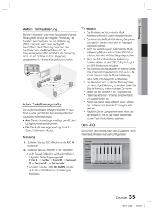 Page 191Deutsch 35
03 Einstellung
Autom. Tonkalibrierung 
Bei der Installation oder einer Neuplatzierung des 
Hauptgeräts erfolgt einmalig die Einstellung der 
Funktion Automatische Sound-Kalibrierung 
(ASC). Dadurch kann das Hauptgerät 
automatisch die Entfernung zwischen den 
Lautsprechern, die Kanalstufen und die 
Frequenzeigenschaften ermitteln, die notwendig 
sind, um ein optimal an Ihre Umgebung 
angepasstes 5.1-Kanal-Klangfeld zu schaffen.
ASC IN
ASC IN50
5
0 0m AASC-Mikrofon
Autom. Tonkalibrierungsmodus...