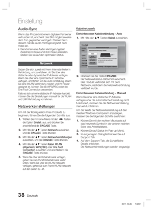 Page 19438 Deutsch
Einstellung
Audio-Sync
Wenn das Produkt mit einem digitalen Fernseher 
verbunden ist, erscheint das Bild möglicherweise 
dem Ton gegenüber verzögert. Passen Sie in 
diesem Fall die Audio-Verzögerungszeit dem 
Video an.Sie können eine Audio-Verzögerungszeit 
zwischen 0 mSec und 300 mSec einstellen. 
Stellen Sie sie auf den optimalen Status.
Netzwerk
Setzen Sie sich zuerst mit Ihrem Internetanbieter in 
Verbindung, um zu erfahren, ob Sie über eine 
statische oder dynamische IP-Adresse verfügen....