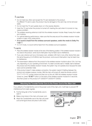 Page 21English 21
02 Connections
CAUTION
Do not insert any other card except the TX card dedicated to the product\
. 
If a different TX card is used, the product may be damaged or the card m\
ay not be removed 
easily.
Do not insert the TX card upside down or in the reverse direction.
   Insert the TX card when the product is turned off. Inserting the card wh\
en it is turned on may 
cause a problem.
  The wireless receiving antenna is built into the wireless receiver modul\
e. Keep it away from water 
and...