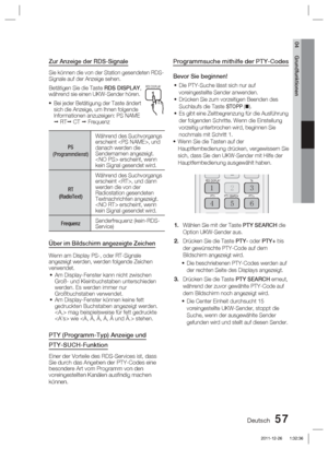 Page 213Deutsch 57
04 Grundfunktionen
Zur Anzeige der RDS-Signale
Sie können die von der Station gesendeten RDS-
Signale auf der Anzeige sehen.
Betätigen Sie die Taste RDS DISPLAY, 
während sie einen UKW-Sender hören.Bei jeder Betätigung der Taste ändert 
sich die Anzeige, um Ihnen folgende 
Informationen anzuzeigen: PS NAME 
  RT  CT   Frequenz
PS 
(Programmdienst)
Während des Suchvorgangs 
erscheint , und 
danach werden die 
Sendernamen angezeigt. 
 erscheint, wenn 
kein Signal gesendet wird.
RT
(RadioText)...