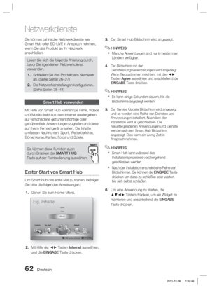 Page 21862 Deutsch
Netzwerkdienste
Sie können zahlreiche Netzwerkdienste wie 
Smart Hub oder BD-LIVE in Anspruch nehmen, 
wenn Sie das Produkt an Ihr Netzwerk 
anschließen.
Lesen Sie sich die folgende Anleitung durch, 
bevor Sie irgendeinen Netzwerkdienst 
verwenden.Schließen Sie das Produkt ans Netzwerk 
an. (Siehe Seiten 26~27)
Die Netzwerkeinstellungen konﬁ gurieren. 
(Siehe Seiten 38~41)
1.
2.
Smart Hub verwenden
Mit Hilfe von Smart Hub können Sie Filme, Videos 
und Musik direkt aus dem Internet wiedergeben,...