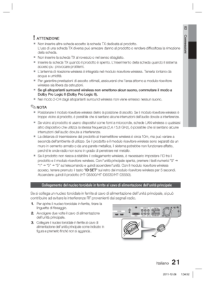 Page 255Italiano 21
02 Connessioni
ATTENZIONE
Non inserire altre schede eccetto la scheda TX dedicata al prodotto.
L'uso di una scheda TX diversa può arrecare danno al prodotto o rende\
re difﬁ coltosa la rimozione 
della scheda.
Non inserire la scheda TX al rovescio o nel senso sbagliato.
Inserire la scheda TX quando il prodotto è spento. L'inserimento dell\
a scheda quando il sistema   
acceso pu  provocare problemi.
L'antenna di ricezione wireless è integrata nel modulo ricevitore wir\
eless....