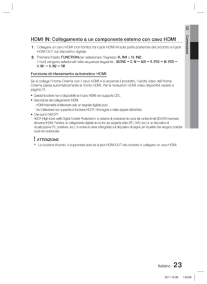 Page 257Italiano 23
02 Connessioni
HDMI IN: Collegamento a un componente esterno con cavo HDMI
Collegare un cavo HDMI (non fornito) tra il jack HDMI IN sulla parte p\
osteriore del prodotto e il jack 
HDMI OUT sul dispositivo digitale.
Premere il tasto FUNCTION per selezionare l'ingresso H. IN1 o H. IN2.
I modi vengono selezionati nella sequenza seguente : 
BD/DVD  D. IN   AUX   R. IPOD   W. IPOD  
H. IN1   H. IN2   FM
Funzione di rilevamento automatico HDMI
Se si collega l'Home Cinema con il cavo...