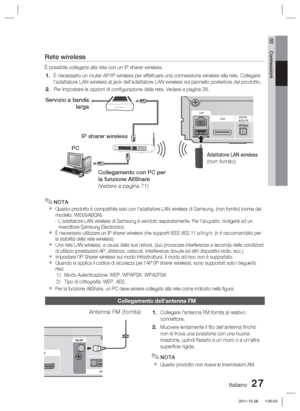 Page 261Italiano 27
02 Connessioni
Collegamento dell'antenna FM
Collegare l'antenna FM fornita al relativo 
connettore.
Muovere lentamente il ﬁ lo dell'antenna ﬁ nché 
non si trova una posizione con una buona 
ricezione, quindi ﬁ ssarlo a un muro o a un'altra 
superﬁ cie  rigida.
NOTA
Questo prodotto non riceve le trasmissioni AM.
1.
2.
✎

Rete wireless
È possibile collegarsi alla rete con un IP sharer wireless.È necessario un router AP/IP wireless per effettuare una connessione \
wireless alla...