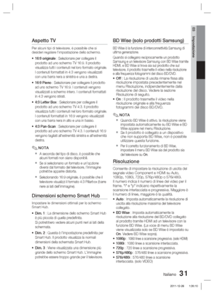 Page 265Italiano 31
03 Impostazione
Aspetto TV
Per alcuni tipi di televisore, è possibile che si 
desideri regolare l'impostazione dello schermo.
16:9 originale : Selezionare per collegare il 
prodotto ad uno schermo TV 16:9. Il prodotto 
visualizza tutti i contenuti nel loro formato originale. 
I contenuti formattati in 4:3 vengono visualizzati 
con una barra nera a sinistra e una a destra.
16:9 Pieno : Selezionare per collegare il prodotto 
ad uno schermo TV 16:9. I contenuti vengono 
visualizzati a...