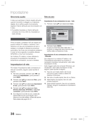 Page 27238 Italiano
Impostazione
Sincronia audio
Il video può sembrare in ritardo rispetto all'audio 
quando il prodotto è collegato a un televisore 
digitale. Se si veriﬁ ca questo inconveniente, 
regolare il ritardo dell'audio per sincronizzarlo con 
il video.È possibile impostare un ritardo dell'audio 
compreso tra 0 ms e 300 ms. Impostarlo al 
livello ottimale.
Rete
Prima di iniziare, contattare l’ISP per sapere se il 
proprio indirizzo IP è statico o dinamico. Se è 
dinamico e si usa una...