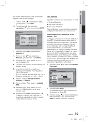 Page 273Italiano 39
03 Impostazione
Per inserire le impostazioni di rete nel prodotto, 
seguire i passi riportati di seguito:Premere i tasti ▲▼ per selezionare Cavo, 
quindi premere il tasto INVIO.
Premere i tasti ◄► per selezionare 
Impostazioni IP, quindi premere il tasto INVIO.
ImpostazioniDisplay
Audio
Rete
Sistema
Lingua
Sicurezza
Generale
SupportoImpostazioni IP
>
 Sposta   " Conferma   ' Ritorna
Modalità IP  Manuale
Indirizzo IP 0.0.0.0Masc sottorete 0.0.0.0Gateway 0.0.0.0Modalità DNS  Manual...