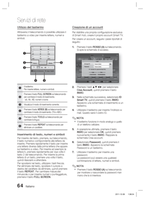 Page 29864 Italiano
Servizi di rete
Utilizzo del tastierino
Attraverso il telecomando è possibile utilizzare il 
tastierino a video per inserire lettere, numeri e 
simboli. 
. , –abcdef123
ghijklmno456
pqrstuvwxyz789
Passa aElimina0
bMetodo di immissione   / Lingua: English
T9ab      Ab      AB       1       
1
45
2
6
3
1Il tastierino.
Per inserire lettere, numeri e simboli.
2Premere il tasto FULL SCREEN sul telecomando 
per cambiare il modo di inserimento.
: ab, Ab, AB, numeri o icone.
3Visualizza il modo di...