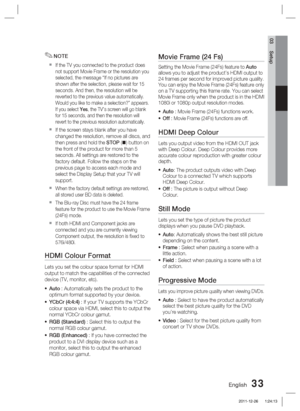 Page 33English 33
03 Setup
NOTE
If the TV you connected to the product does 
not support Movie Frame or the resolution you 
selected, the message “If no pictures are 
shown after the selection, please wait for 15 
seconds. And then, the resolution will be 
reverted to the previous value automatically. 
Would you like to make a selection?” appears.
If you select Yes, the TV’s screen will go blank 
for 15 seconds, and then the resolution will 
revert to the previous resolution automatically.
If the screen stays...