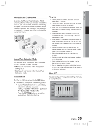 Page 35English 35
03 Setup
Musical Auto Calibration 
By setting the Musical Auto Calibration (MAC) 
function just once when you relocate or install the 
product, you can have the product automatically 
recognize the distance between speakers, levels 
between channels, and frequency characteristics 
to create a 5.1-channel sound ﬁ eld optimized for 
your environment.
ASC  IN
ASC IN50
5
00 mAASC
microphone
Musical Auto Calibration Mode
You will hear either the Musical Auto Calibration 
mode or the User Speaker...