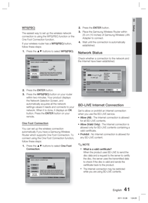 Page 41English 41
03 Setup
WPS(PBC)
The easiest way to set up the wireless network 
connection is using the WPS(PBC) function or the 
One Foot Connection function.
If your wireless router has a WPS(PBC) button, 
follow these steps:
Press the ▲▼ buttons to select  WPS(PBC).
SettingsDisplay
Audio
Network
System
Language
Security
General
SupportNetwork Settings
>
 Move    " Enter    ' Return
One Foot
Connection
Wireless
(General)Wired
Select a network connection type.
Connect to the Access Point easily by...