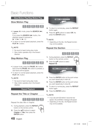 Page 4848 English
Basic Functions
Slow Motion Play/Step Motion Play
Slow Motion Play
hzZyx
In pause (  ) mode, press the SEARCH () 
button.
If you press the SEARCH ( ) button, the 
playback speed is reduced to
*  1/8 *  1/4 * 1/2
To return to normal speed playback, press the 
PLAY (►  ) button.
NOTE
No sound is heard during slow mode.
Slow motion operates only in the forward 
direction.
Step Motion Play
hzZyx
In pause mode, press the PAUSE (   ) button.
Each time the PAUSE (   ) button is pressed, a 
new...