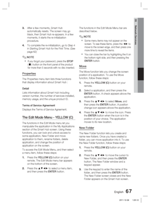 Page 67English 67
05 Network Services
After a few moments, Smart Hub 
automatically resets. The screen may go 
black, then Smart Hub re-appears. In a few 
moments, it starts the re-initialization 
procedure.
To complete the re-initialization, go to Step 4 
in Starting Smart Hub for the First Time. (See 
page 62) 
NOTE
If you forgot your password, press the STOP 
( 
 ) button on the front panel of the product 
for more than 5 seconds with no disc inserted. 
Properties
The Properties menu item lists three...