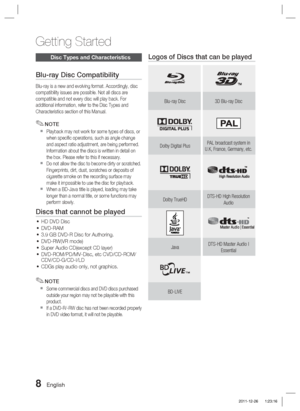 Page 88 English
Getting Started
Disc Types and Characteristics
Blu-ray Disc Compatibility
Blu-ray is a new and evolving format. Accordingly, disc 
compatibility issues are possible. Not all discs are 
compatible and not every disc will play back. For 
additional information, refer to the Disc Types and 
Characteristics section of this Manual.
NOTE
Playback may not work for some types of discs, or 
when speciﬁ c operations, such as angle change 
and aspect ratio adjustment, are being performed. 
Information...
