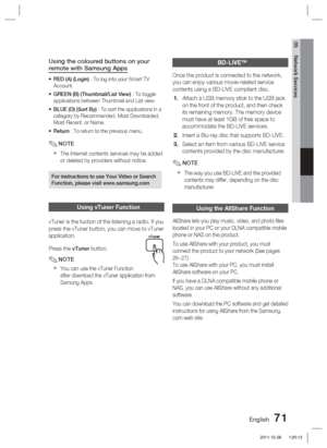 Page 71English 71
05 Network Services
Using the coloured buttons on your 
remote with Samsung Apps
RED (A) (Login) : To log into your Smart TV 
Account.
GREEN (B) (Thumbnail/List View) : To toggle 
applications between Thumbnail and List view.
BLUE (D) (Sort By) : To sort the applications in a 
category by Recommended, Most Downloaded, 
Most Recent, or Name.
Return : To return to the previous menu.
NOTE
The Internet contents services may be added 
or deleted by providers without notice.
For instructions to use...