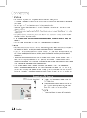 Page 22 English
Connections
English 
CAUTION
Do not insert any other card except the TX card dedicated to the product. 
If you insert a different TX card, you can damage the product and may not be able to remove the 
card easily.
Do not insert the TX card upside down or in the reverse direction.
  Insert the TX card when the product is turned off. Inserting the card when it is turned on may 
cause a problem.
 The wireless receiving antenna is built into the wireless receiver module. Keep it...