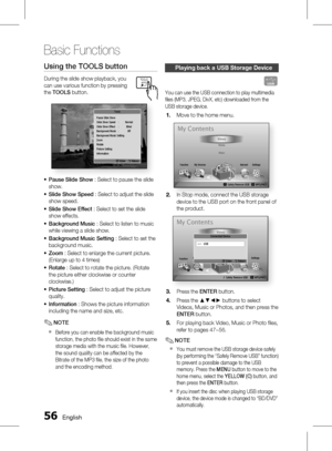 Page 56 English
Basic Functions
English 
Using the TOOLS button
During the slide show playback, you 
can use various function by pressing 
the TOOLS  button.
Pause Slide Show
Slide Show Speed  :  Normal
Slide Show Effect  :  Blind
Background Music  :  Off
Background Music Setting
Zoom
Rotate
Picture Setting 
Information
" Enter    ' Return
Tools
Pause Slide Show
 : Select to pause the slide 
show.
Slide Show Speed  : Select to adjust the slide 
show speed.
Slide Show Effect  : Select...