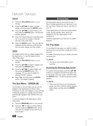 Page 68 English
Network Services
English 
Unlock
Press the YELLOW (C)  button on your 
remote. 
Press the ▲▼◄► to select a locked 
widget, and then press the  ENTER button.
Press the ▲▼◄► to select Unlock, and 
then press the  ENTER button. The Security 
window appears.
Enter the Parental Security Code (See page 
44). If you have not created a Parental 
Security Code, enter 0000.
Press the  ENTER button. The Lock Service 
Released window appears confirming the 
lock has been release, and...