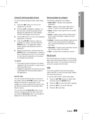 Page 69 EnglishEnglish 
05 Network Services
Using the Samsung Apps Screen
To use the Samsung Apps screen, follow these 
steps:Press the ◄► buttons to move to the 
category list on the left.
Press the ▲▼ to highlight a category. In a 
few seconds, the Samsung Apps screen 
displays the applications in that category. 
The Sort tabs appear across the top.
Press the ► button to move to the displayed 
applications or services.
Press the ▲▼◄► buttons to select an 
application or service, and then...