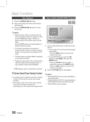 Page 32 English
Basic Functions
English 
Disc Playback
 
Press the OPEN/CLOSE  (^ ) button.
Place a disc gently into the tray with the disc's 
label facing up.
Press the  OPEN/CLOSE  (^ ) button to close 
the disc tray.
NOTE
Resume function: When you stop disc play, the 
product remembers where you stopped, so when 
you press  PLAY button again, it will pick up 
where you left off. (This function works only with 
DVDs.) 
Press the  STOP button twice during playback to 
disable the Resume...