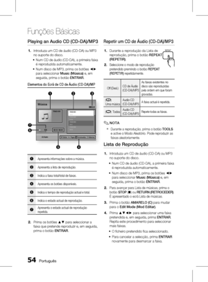 Page 132
 Português

Funções Básicas

Português 

Playing an Audio CD (CD-DA)/MP3
Introduza um CD de áudio (CD-DA) ou MP3 
no suporte do disco.
Num CD de áudio (CD-DA), a primeira faixa 
é reproduzida automaticamente.
Num disco de MP3, prima os botões ◄► 
para seleccionar Music (Música) e, em 
seguida, prima o botão ENTRAR.
Elementos do Ecrã de CD de Áudio (CD-DA)/MP
CD Áudio
5
2
4
7
6
13
" Entrar < Pages  Ferramentas ' Retornar
TRACK 001
1/13Música
TRACK 00100:43TRACK 00203:56TRACK...