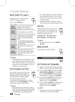 Page 134
 Português

Funções Básicas

Português 

Os modelos seguintes suportam definições 
de sincronização de áudio. Prima o botão 
iPod SYNC no controlo remoto para alterar 
o atraso de áudio.
Modelos suportados: classic/3G nano/4G 
nano/120GB classic/160GB Classic/5G nano
Som 3D
Pode desfrutar de som surround mais 
natural e intenso com tonalidades mais 
ricas ajustando a profundidade de som 
utilizando as opções de nível.
3D SOUND OFF  3D SOUND HIGH  
3D SOUND MED  3D SOUND LOW
NOTA...