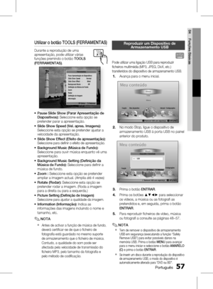 Page 135
 Português
Português 

04
Funções Básicas

Utilizar o botão TOOLS (FERRAMENTAS)
Durante a reprodução de uma apresentação, pode utilizar várias funções premindo o botão TOOLS 
(FERRAMENTAS).(FERRAMENTAS)
Parar Apresentação de DiapositivosSlide Show Speed  :  NormalSlide Show Effect  :  BlindBackground Music  :  OffDefi nição da Música de FundoZoomRodarDefi nição de Imagem Informação
" Entrar    ' Retornar
Ferramentas
Pause Slide Show (Parar Apresentação de Diapositivos):...