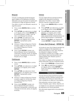 Page 147
 Português
Português 

05
Serviços da Rede

Bloquear
A função Lock (Bloquear) permite-lhe bloquear 
alguns widgets em My Applications (As Minhas 
Aplicações), para que não possam ser abertas sem 
a introdução do Código de Segurança Parental.
Para utilizar a função Lock (Bloquear), execute os 
seguintes passos:
Prima o botão AMARELO (C) no controlo 
remoto. 
Prima ▲▼◄► para seleccionar um widget 
e, em seguida, prima o botão ENTRAR. Se 
for possível bloquear o widget, o item de 
menu...