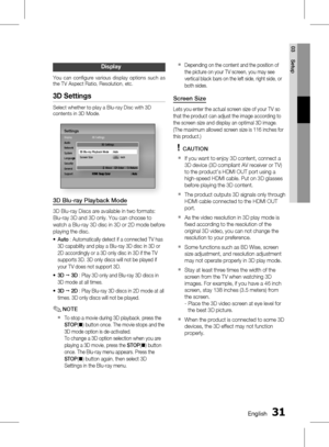 Page 31
0 English
English 1

03
Setup

Display
You  can  confi gure  various  display  options  such  as the TV Aspect Ratio, Resolution, etc.
3D Settings
Select whether to play a Blu-ray Disc with 3D contents in 3D Mode.
SettingsDisplayAudioNetworkSystemLanguageSecurityGeneralSupport
3D Settings
HDMI Deep Color : Auto
Network
LanguageSecurity
3D Settings
HDMI Deep Color : Auto
3D Settings
> Move    " Enter    ' Return
3D Blu-ray Playback Mode  : AutoScreen Size : 55  inch
3D Blu-ray Playback...