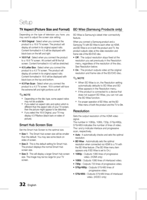 Page 32
 English

Setup

English 

tv a spect (Picture Size and  format)
Depending  on  the  type  of  television  you  have,  you may want to adjust the screen size setting.
16:9 Original : Select when you connect the 
product to a 16:9 TV screen. The product will 
display all content in its original aspect ratio. 
Content formatted in 4:3 will be displayed with 
black bars on the left and right.
16:9 Full : Select when you connect the product 
to a 16:9 TV screen. All content will fill the...