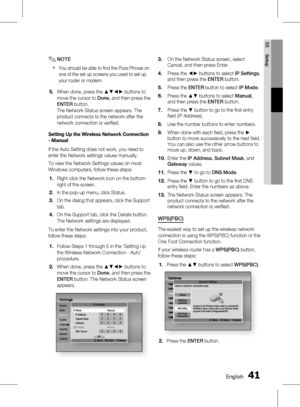 Page 41
0 English
English 1

03
Setup

NOTE
You should be able to fi nd the Pass Phrase on 
one of the set up screens you used to set up 
your router or modem.
When done, press the ▲▼◄► buttons to 
move the cursor to Done, and then press the 
ENTER button.
The Network Status screen appears. The 
product connects to the network after the 
network connection is verifi ed.
Setting up the Wireless network Connection 
- manual
If the Auto Setting does not work, you need to 
enter the Network settings...