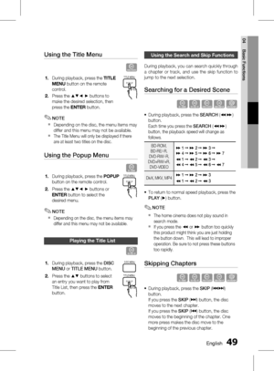 Page 49
 English
English 

04
Basic Functions

Using the Title Menu     
Z
During playback, press the tIt Le 
menu  
button on the remote 
control.
Press the ▲▼_ + buttons to 
make the desired selection, then 
press the enter button.
NOTE
Depending on the disc, the menu items may 
differ and this menu may not be available.
The Title Menu will only be displayed if there 
are at least two titles on the disc.
Using the Popup Menu 
h
During playback, press the  Po Pu P 
button on the remote...