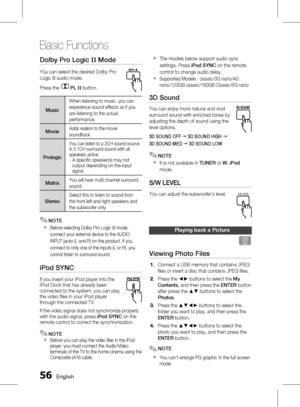 Page 56
 English

Basic Functions

English 

Dolby Pro Logic II Mode
You can select the desired Dolby Pro 
Logic II audio mode. 
Press the PL II button.
Music
When listening to music, you can 
experience sound effects as if you 
are listening to the actual 
performance.
MovieAdds realism to the movie 
soundtrack.
Prologic
You can listen to a 2CH sound source in 5.1CH surround sound with all speakers active. 
-   
A specific speaker(s) may not 
output depending on the input signal.
MatrixYou...