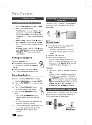 Page 58
 English

Basic Functions

English 

Listening to radio
Using buttons on the Remote Control
Press the FUNCTION button to select TUNER.
Tune in to the desired station.
Preset Tuning 1 : You must fi rst add a desired frequency as a preset. Press the STOP (@) button to select PRESET and then press the TUNING/CH() button to select the preset station.
Manual Tuning : Press the STOP (@) button to select MANUAL and then press the TUNING/CH() button to tune in to a lower or higher...