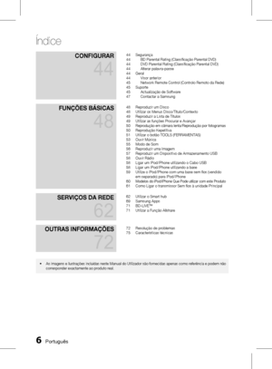 Page 84
 PortuguêsPortuguês 
ConfIgurAr 
44
44 Segurança44 BD Parental Rating (Classificação Parental DVD)44 DVD Parental Rating (Classificação Parental DVD)44 Alterar palavra-passe44 Geral44 Visor anterior45 Network Remote Control (Controlo Remoto da Rede)45 Suporte45 Actualização de Software47 Contactar a Samsung
funções BásICAs 
48
48 Reproduzir um Disco48 Utilizar os Menus Disco/Título/Contexto49 Reproduzir a Lista de Títulos  49 Utilizar as funções Procurar e Avançar50 Reprodução em câmara...